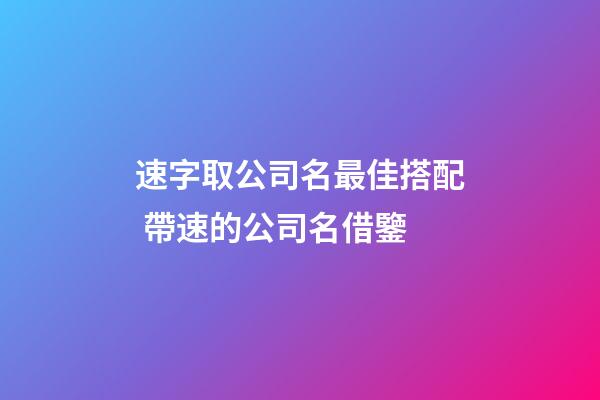 速字取公司名最佳搭配 帶速的公司名借鑒-第1張-公司起名-玄機派